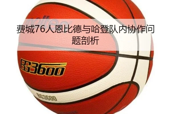 费城76人恩比德与哈登队内协作问题剖析